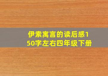 伊索寓言的读后感150字左右四年级下册