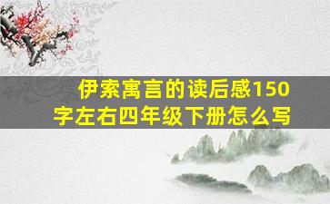 伊索寓言的读后感150字左右四年级下册怎么写