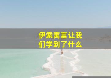 伊索寓言让我们学到了什么