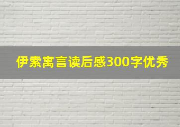 伊索寓言读后感300字优秀