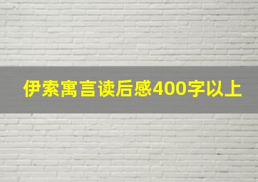 伊索寓言读后感400字以上