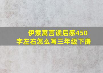 伊索寓言读后感450字左右怎么写三年级下册