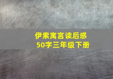 伊索寓言读后感50字三年级下册