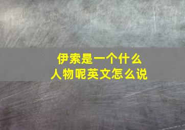 伊索是一个什么人物呢英文怎么说