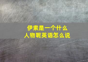 伊索是一个什么人物呢英语怎么说