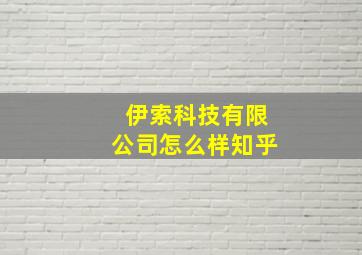 伊索科技有限公司怎么样知乎