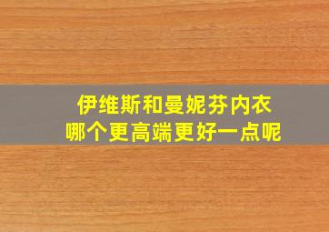 伊维斯和曼妮芬内衣哪个更高端更好一点呢