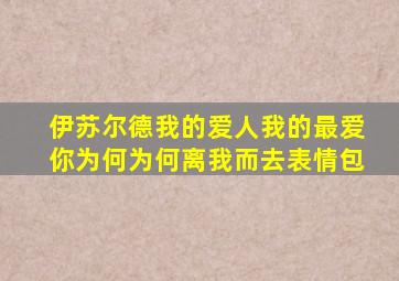 伊苏尔德我的爱人我的最爱你为何为何离我而去表情包