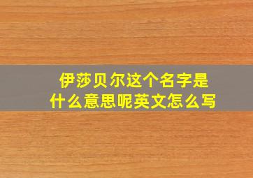 伊莎贝尔这个名字是什么意思呢英文怎么写