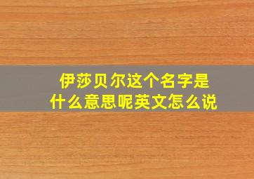 伊莎贝尔这个名字是什么意思呢英文怎么说