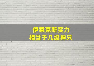 伊莱克斯实力相当于几级神只