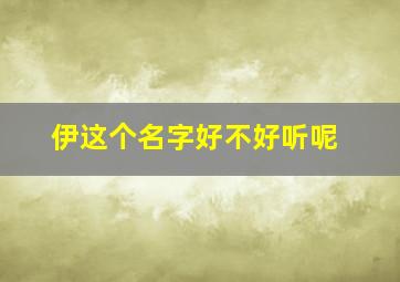 伊这个名字好不好听呢