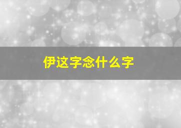 伊这字念什么字