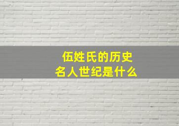 伍姓氏的历史名人世纪是什么