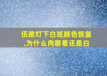 伍德灯下白斑颜色恢复,为什么肉眼看还是白