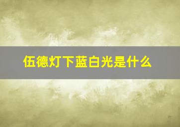 伍德灯下蓝白光是什么