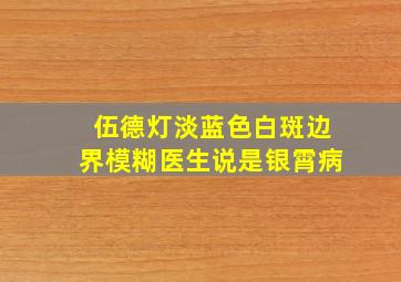 伍德灯淡蓝色白斑边界模糊医生说是银霄病