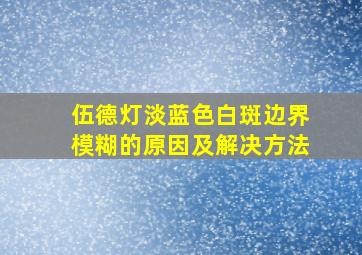 伍德灯淡蓝色白斑边界模糊的原因及解决方法