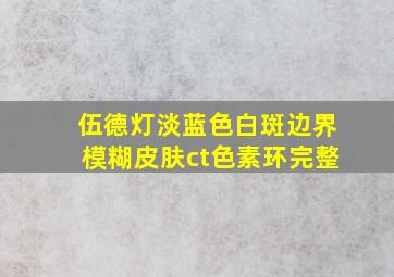 伍德灯淡蓝色白斑边界模糊皮肤ct色素环完整