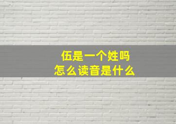 伍是一个姓吗怎么读音是什么