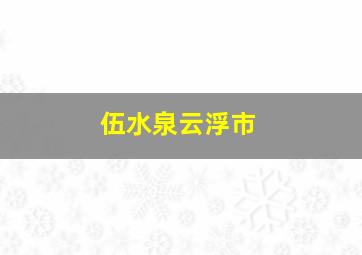 伍水泉云浮市