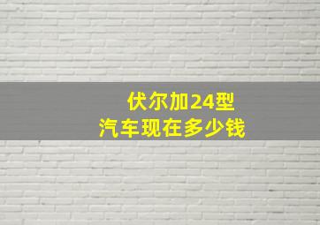 伏尔加24型汽车现在多少钱