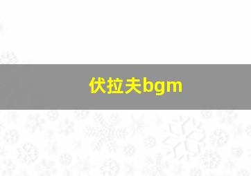 伏拉夫bgm