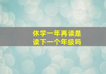 休学一年再读是读下一个年级吗