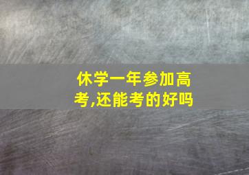 休学一年参加高考,还能考的好吗