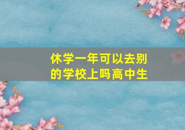 休学一年可以去别的学校上吗高中生