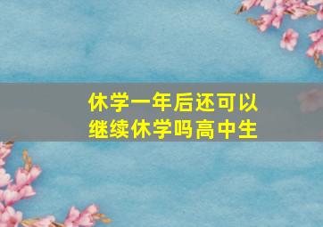 休学一年后还可以继续休学吗高中生