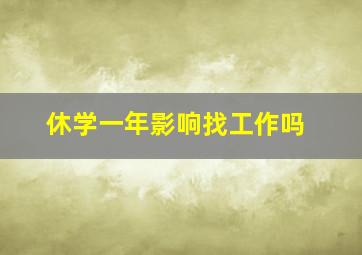 休学一年影响找工作吗