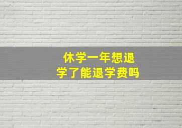 休学一年想退学了能退学费吗