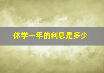 休学一年的利息是多少