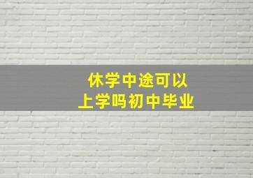 休学中途可以上学吗初中毕业