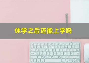 休学之后还能上学吗