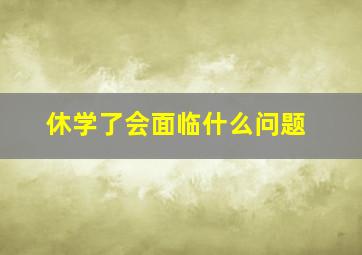 休学了会面临什么问题