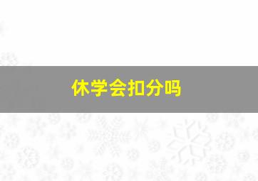 休学会扣分吗