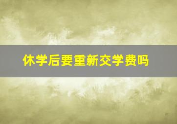 休学后要重新交学费吗