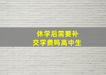 休学后需要补交学费吗高中生