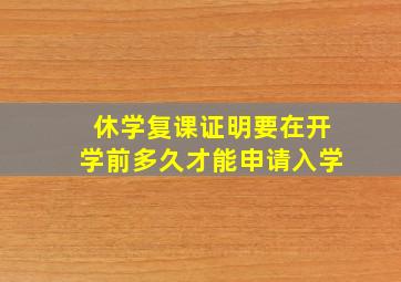 休学复课证明要在开学前多久才能申请入学