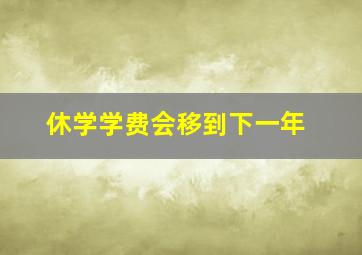 休学学费会移到下一年