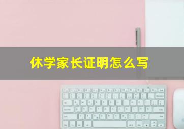 休学家长证明怎么写