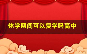 休学期间可以复学吗高中