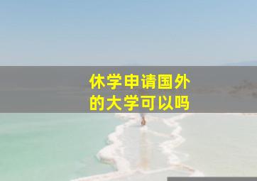 休学申请国外的大学可以吗