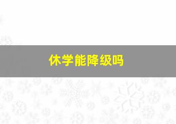 休学能降级吗