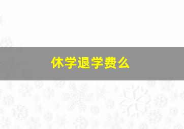 休学退学费么