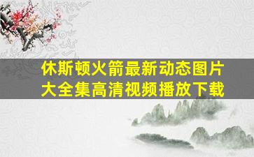 休斯顿火箭最新动态图片大全集高清视频播放下载