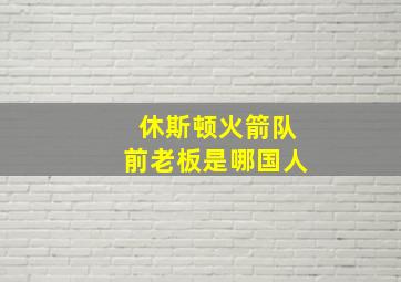 休斯顿火箭队前老板是哪国人