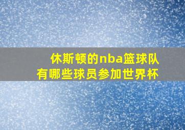 休斯顿的nba篮球队有哪些球员参加世界杯